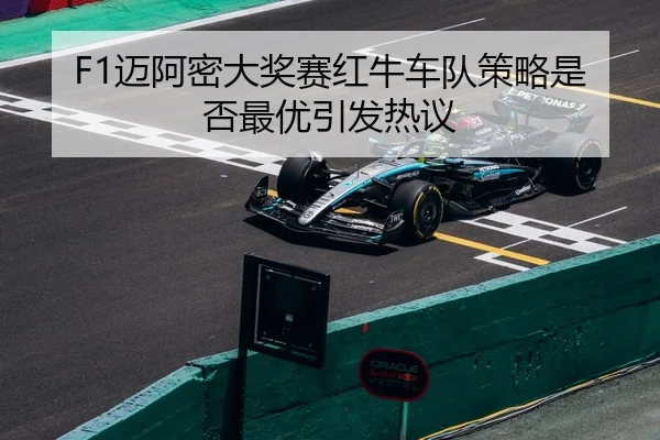 F1迈阿密大奖赛红牛车队策略是否最优引发热议