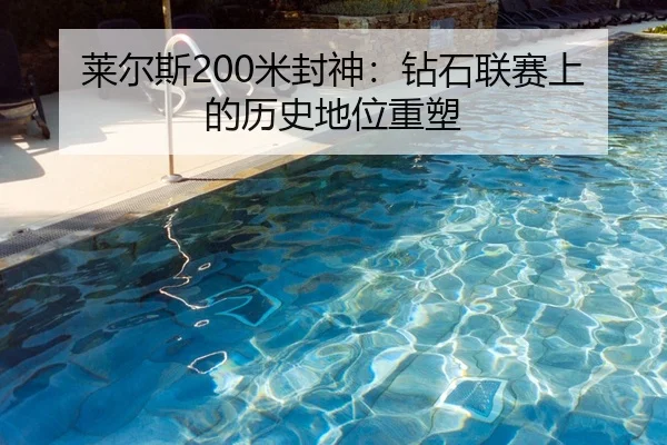 莱尔斯200米封神：钻石联赛上的历史地位重塑