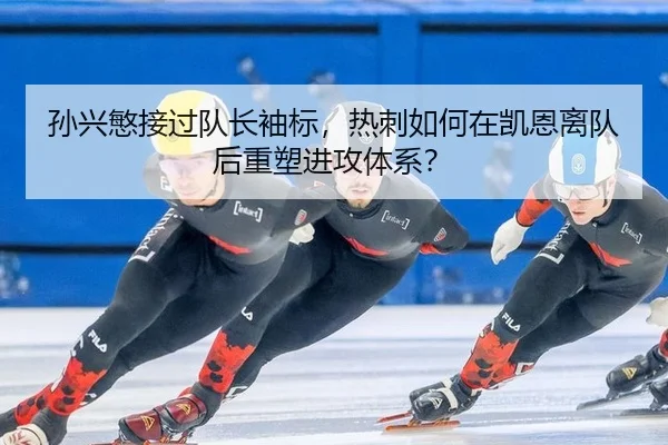 孙兴慜接过队长袖标，热刺如何在凯恩离队后重塑进攻体系？
