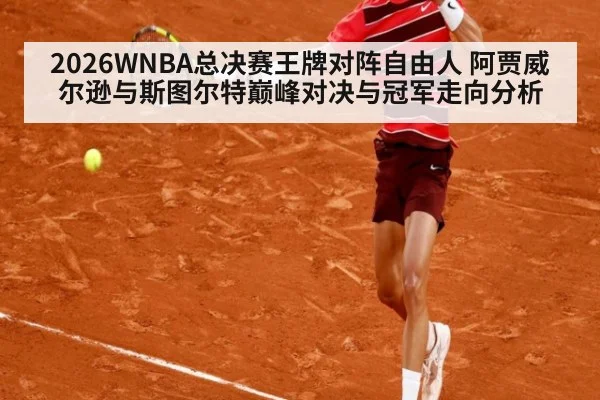 2026WNBA总决赛王牌对阵自由人 阿贾威尔逊与斯图尔特巅峰对决与冠军走向分析